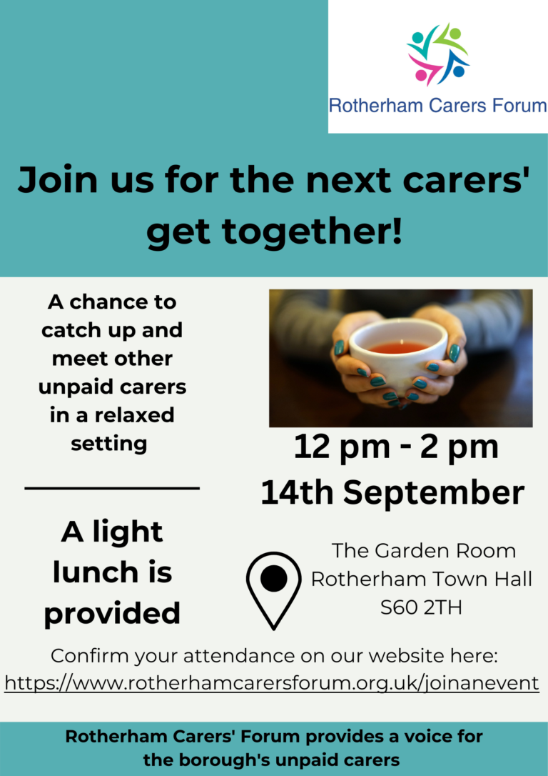 Join us for the next carers' get together! A chance to catch up and meet other unpaid carers in a relaxed setting. 12pm - 2pm 14th September. A light lunch is provided at The Garden Room, Rotherham Town Hall S60 2TH. Rotherham Carers' Forum provides a voice for the borough's unpaid carers.