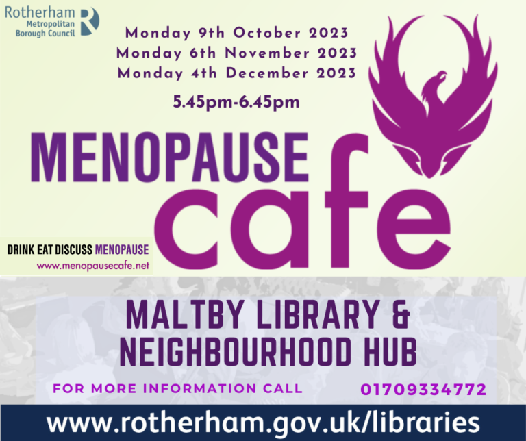 Rotherham Metropolitan Borough Council DRINK EAT DISCUSS MENOPAUSE MENOPAUSE www.menopausecafe.net Monday 9th October 2023 Monday 6th November 2023 Monday 4th December 2023 5.45pm-6.45pm MALTBY LIBRARY NEIGHBOURHOOD HUB FOR MORE INFORMATION CALL 01709334772 www.rotherham.gov.uk/libraries
